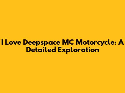 I Love Deepspace MC Motorcycle: A Detailed Exploration