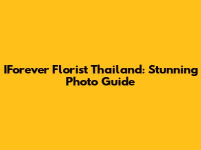 IForever Florist Thailand: Stunning Photo Guide