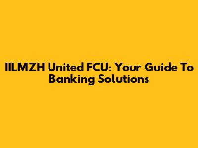 IILMZH United FCU: Your Guide To Banking Solutions