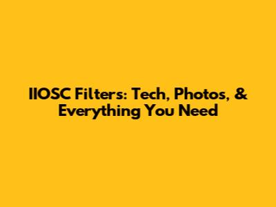 IIOSC Filters: Tech, Photos, & Everything You Need