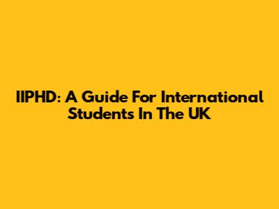 IIPHD: A Guide For International Students In The UK