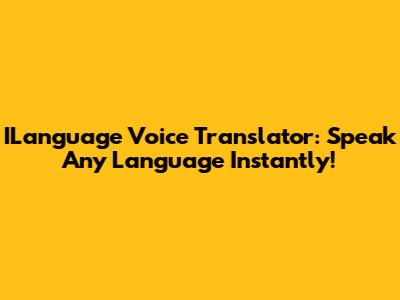 ILanguage Voice Translator: Speak Any Language Instantly!