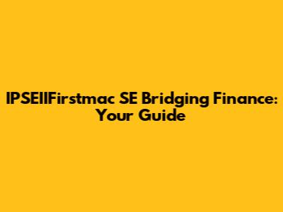 IPSEIIFirstmac SE Bridging Finance: Your Guide