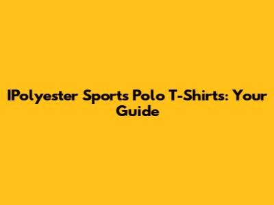 IPolyester Sports Polo T-Shirts: Your Guide