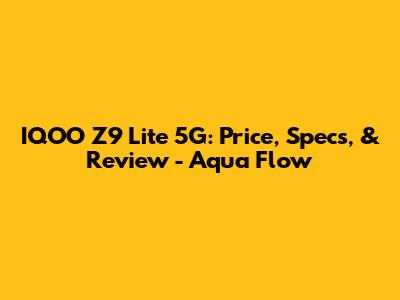 IQOO Z9 Lite 5G: Price, Specs, & Review - Aqua Flow