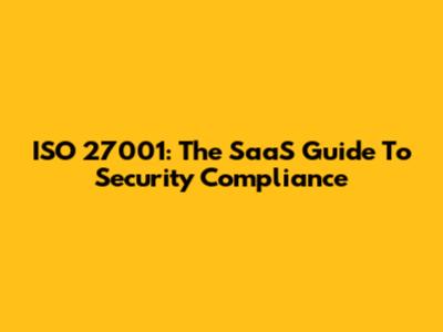 ISO 27001: The SaaS Guide To Security Compliance