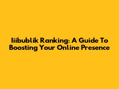 Iiibublik Ranking: A Guide To Boosting Your Online Presence
