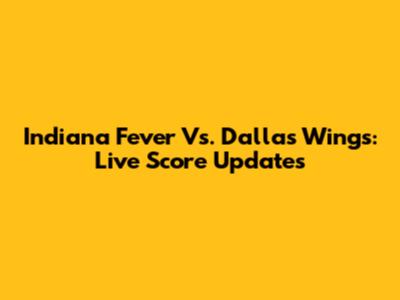 Indiana Fever Vs. Dallas Wings: Live Score Updates