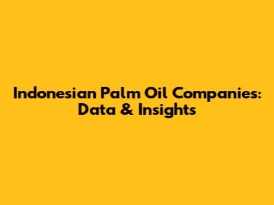 Indonesian Palm Oil Companies: Data & Insights