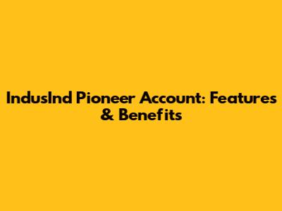 IndusInd Pioneer Account: Features & Benefits