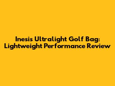 Inesis Ultralight Golf Bag: Lightweight Performance Review