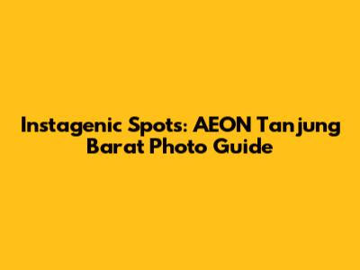 Instagenic Spots: AEON Tanjung Barat Photo Guide