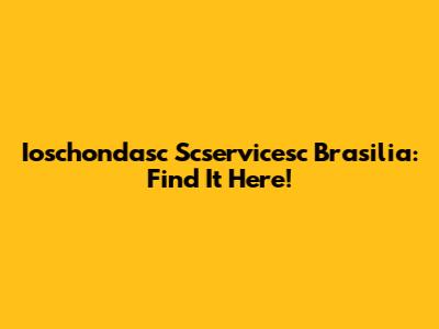 Ioschondasc Scservicesc Brasilia: Find It Here!