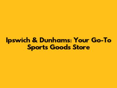 Ipswich & Dunham's: Your Go-To Sports Goods Store