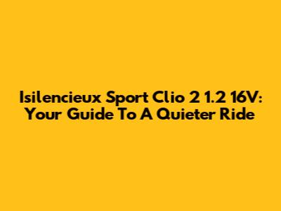 Isilencieux Sport Clio 2 1.2 16V: Your Guide To A Quieter Ride