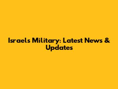 Israel's Military: Latest News & Updates