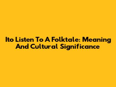 Ito Listen To A Folktale: Meaning And Cultural Significance