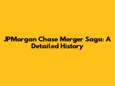 JPMorgan Chase Merger Saga: A Detailed History