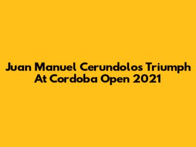 Juan Manuel Cerundolo's Triumph At Cordoba Open 2021