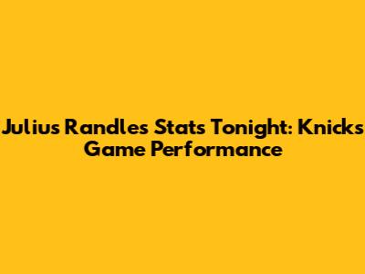 Julius Randle's Stats Tonight: Knicks Game Performance