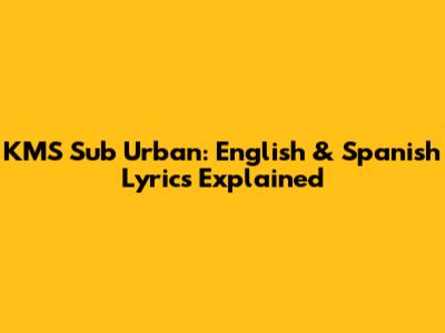 KMS Sub Urban: English & Spanish Lyrics Explained