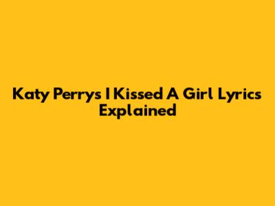 Katy Perry's "I Kissed A Girl" Lyrics Explained