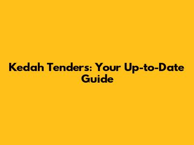 Kedah Tenders: Your Up-to-Date Guide