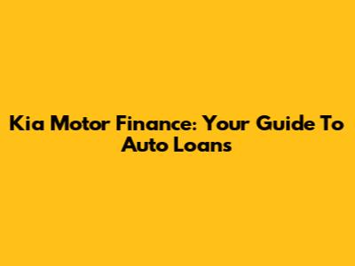 Kia Motor Finance: Your Guide To Auto Loans