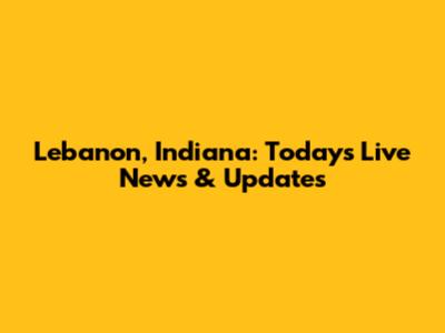 Lebanon, Indiana: Today's Live News & Updates