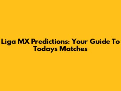 Liga MX Predictions: Your Guide To Today's Matches