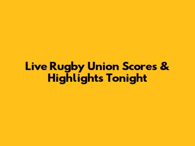 Live Rugby Union Scores & Highlights Tonight