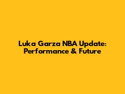 Luka Garza NBA Update: Performance & Future