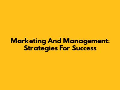 Marketing And Management: Strategies For Success