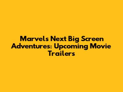 Marvel's Next Big Screen Adventures: Upcoming Movie Trailers