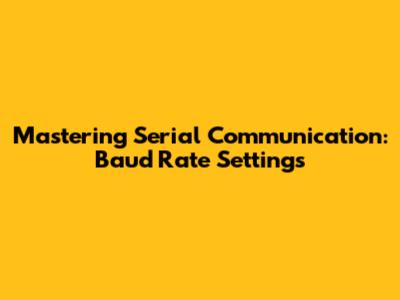 Mastering Serial Communication: Baud Rate Settings