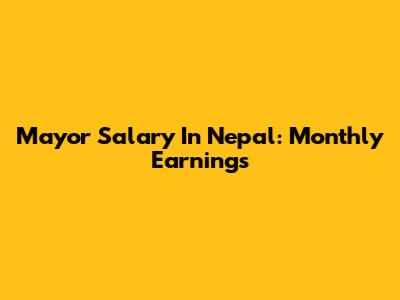 Mayor Salary In Nepal: Monthly Earnings