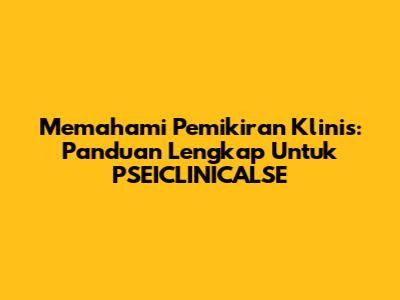 Memahami Pemikiran Klinis: Panduan Lengkap Untuk PSEICLINICALSE