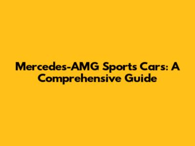 Mercedes-AMG Sports Cars: A Comprehensive Guide