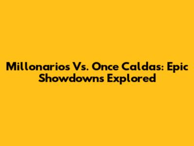 Millonarios Vs. Once Caldas: Epic Showdowns Explored