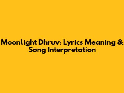 Moonlight Dhruv: Lyrics Meaning & Song Interpretation