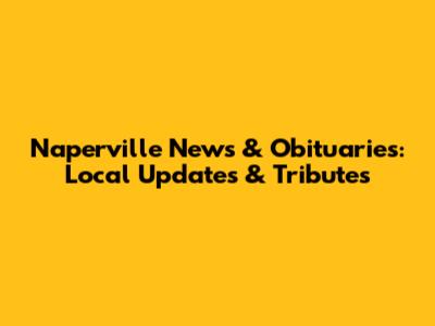 Naperville News & Obituaries: Local Updates & Tributes