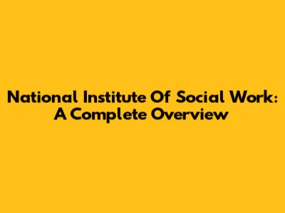 National Institute Of Social Work: A Complete Overview