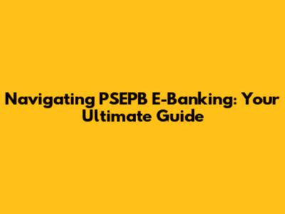 Navigating PSEPB E-Banking: Your Ultimate Guide