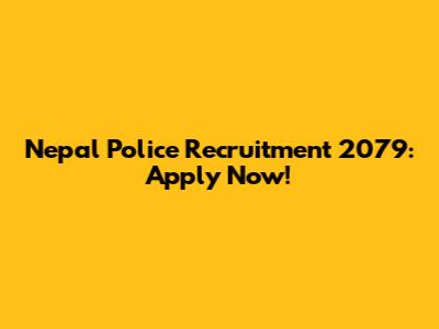 Nepal Police Recruitment 2079: Apply Now!