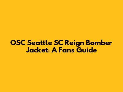 OSC Seattle SC Reign Bomber Jacket: A Fan's Guide