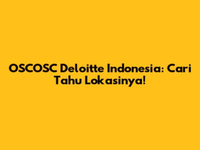OSCOSC Deloitte Indonesia: Cari Tahu Lokasinya!