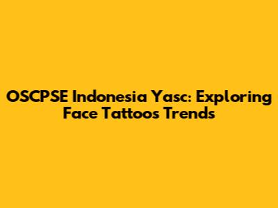 OSCPSE Indonesia Yasc: Exploring Face Tattoos Trends