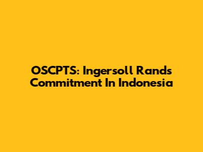 OSCPTS: Ingersoll Rand's Commitment In Indonesia