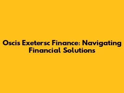 Oscis Exetersc Finance: Navigating Financial Solutions
