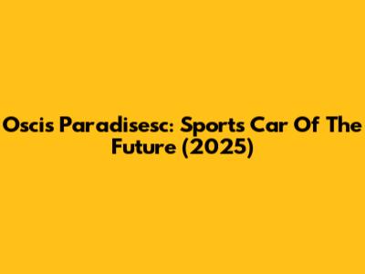 Oscis Paradisesc: Sports Car Of The Future (2025)